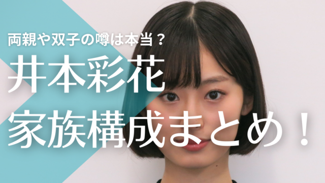 井本彩花の家族構成！父母はどんな人で双子の噂は本当？